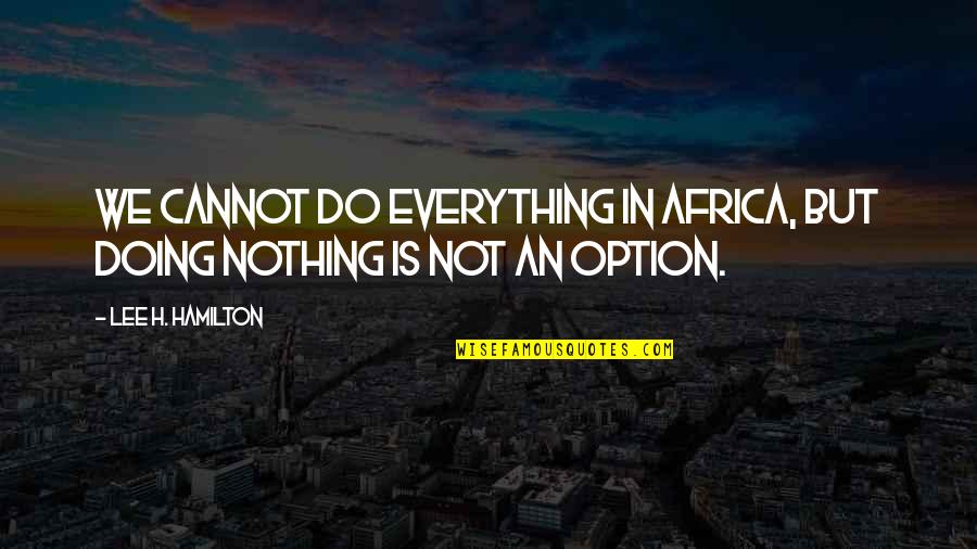 Rayhana Obermeyer Quotes By Lee H. Hamilton: We cannot do everything in Africa, but doing Rayhana Obermeyer Quotes By Lee H. Hamilton: We cannot do everything in Africa, but doing