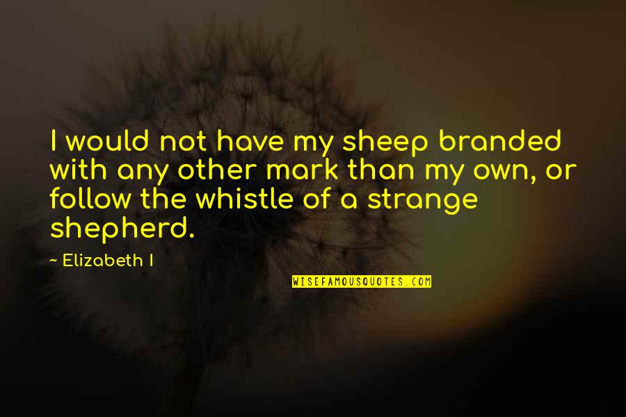 Rayia Kelli Quotes By Elizabeth I: I would not have my sheep branded with