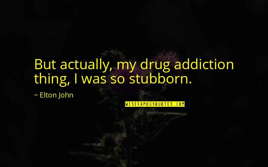 Raylan Leather Quotes By Elton John: But actually, my drug addiction thing, I was