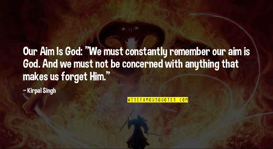 Raylar Drug Quotes By Kirpal Singh: Our Aim Is God: "We must constantly remember