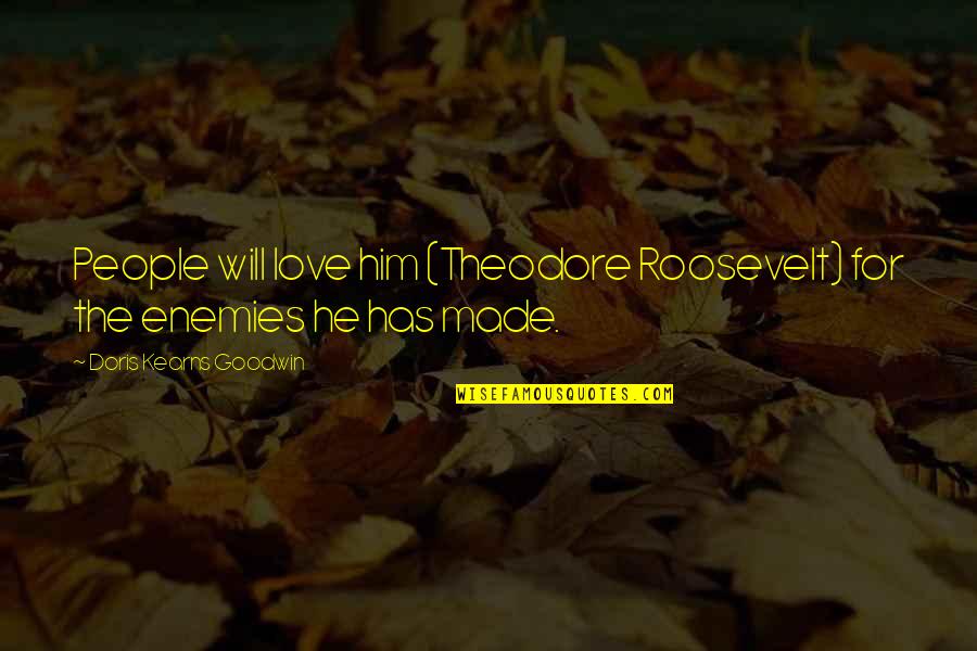 Rayleen Bowen Quotes By Doris Kearns Goodwin: People will love him (Theodore Roosevelt) for the Rayleen Bowen Quotes By Doris Kearns Goodwin: People will love him (Theodore Roosevelt) for the