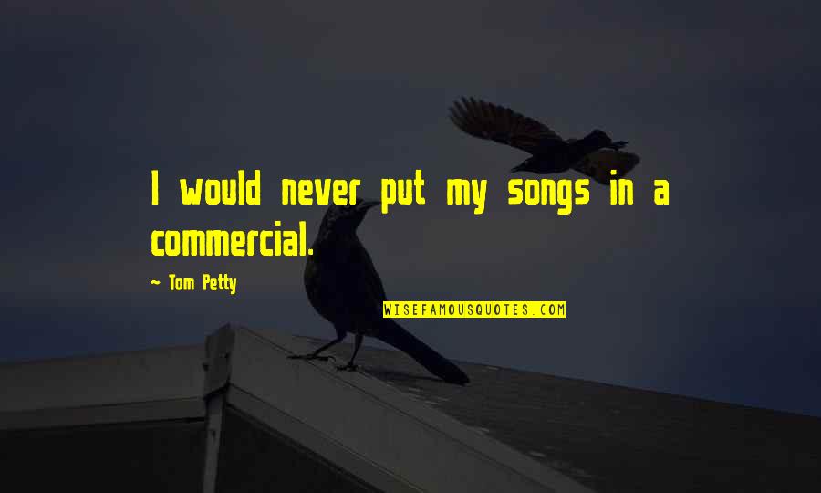 Rayleen Sims Quotes By Tom Petty: I would never put my songs in a Rayleen Sims Quotes By Tom Petty: I would never put my songs in a