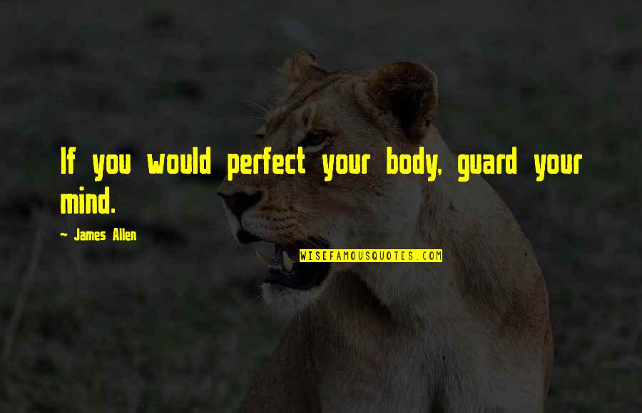 Raymay Topliner Quotes By James Allen: If you would perfect your body, guard your Raymay Topliner Quotes By James Allen: If you would perfect your body, guard your