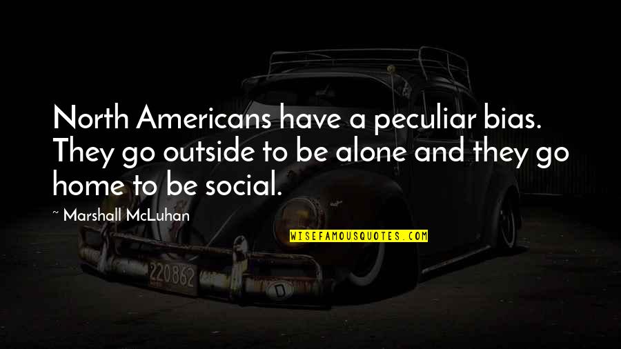 Raymay Topliner Quotes By Marshall McLuhan: North Americans have a peculiar bias. They go Raymay Topliner Quotes By Marshall McLuhan: North Americans have a peculiar bias. They go
