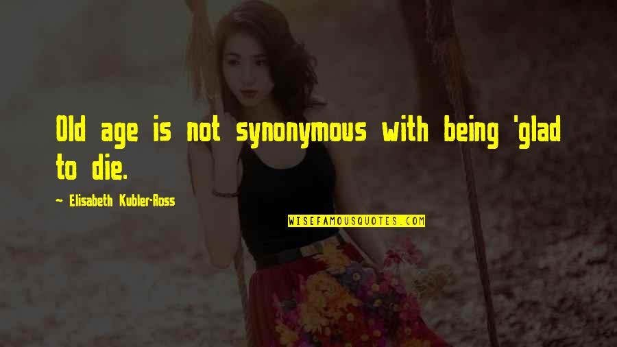 Raymes Lisle Quotes By Elisabeth Kubler-Ross: Old age is not synonymous with being 'glad Raymes Lisle Quotes By Elisabeth Kubler-Ross: Old age is not synonymous with being 'glad