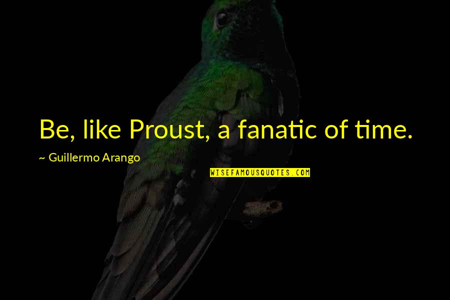 Raymond Ainsley Quotes By Guillermo Arango: Be, like Proust, a fanatic of time.