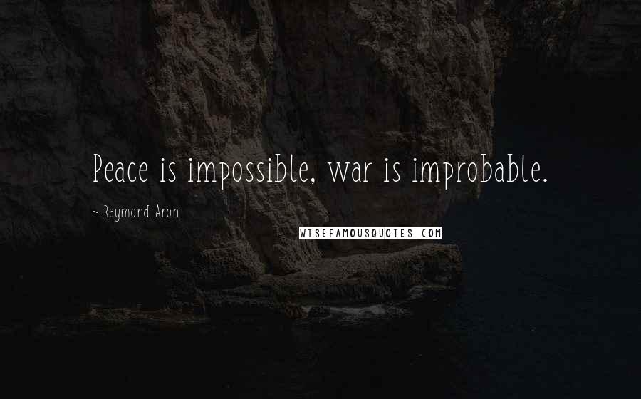Raymond Aron quotes: Peace is impossible, war is improbable. Raymond Aron quotes: Peace is impossible, war is improbable.