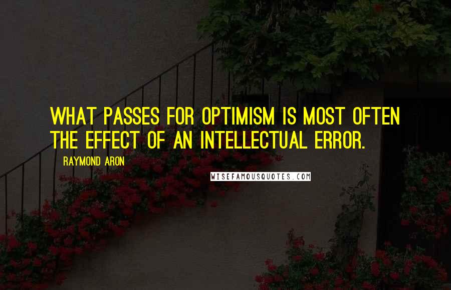 Raymond Aron quotes: What passes for optimism is most often the effect of an intellectual error.