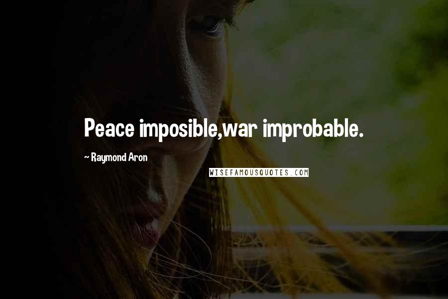Raymond Aron quotes: Peace imposible,war improbable. Raymond Aron quotes: Peace imposible,war improbable.