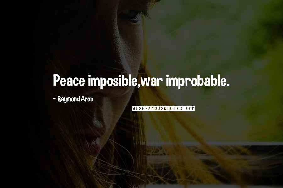 Raymond Aron quotes: Peace imposible,war improbable.