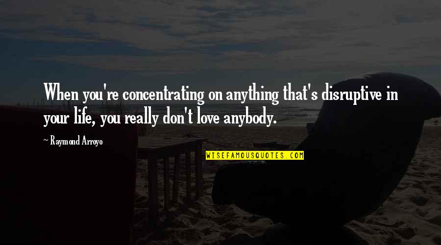 Raymond Arroyo Quotes By Raymond Arroyo: When you're concentrating on anything that's disruptive in