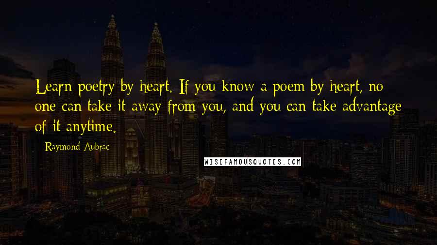 Raymond Aubrac quotes: Learn poetry by heart. If you know a poem by heart, no one can take it away from you, and you can take advantage of it anytime.