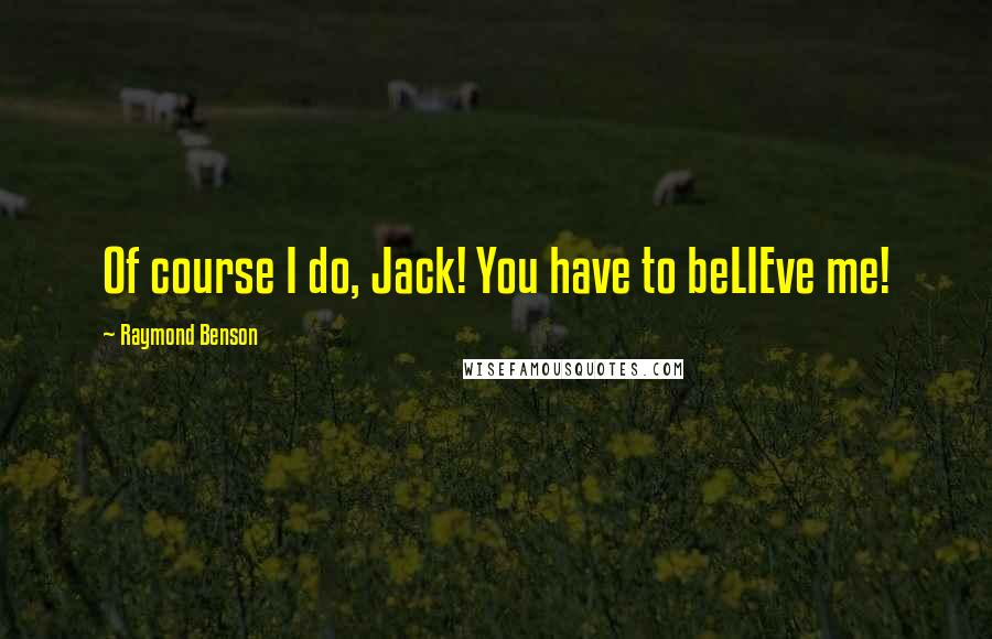 Raymond Benson quotes: Of course I do, Jack! You have to beLIEve me!