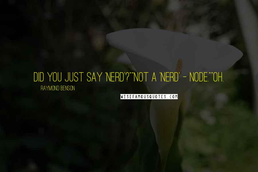 Raymond Benson quotes: Did you just say 'nerd'?""Not a 'nerd' - node.""Oh.