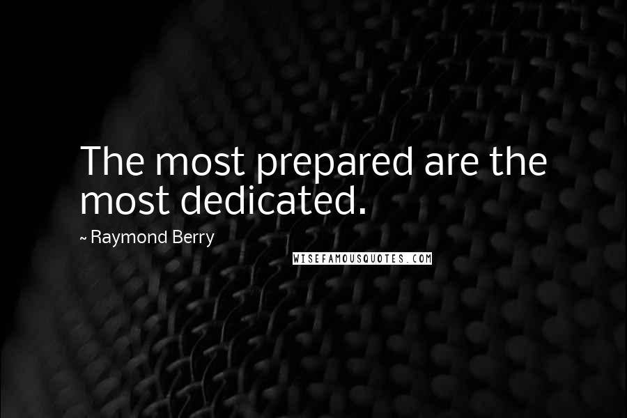 Raymond Berry quotes: The most prepared are the most dedicated.