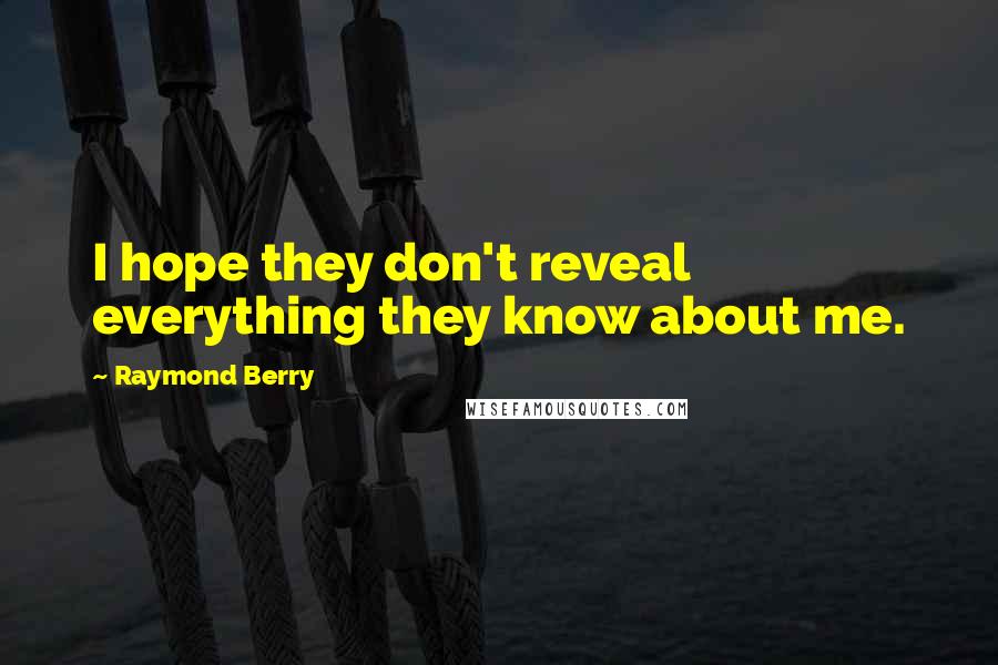 Raymond Berry quotes: I hope they don't reveal everything they know about me.