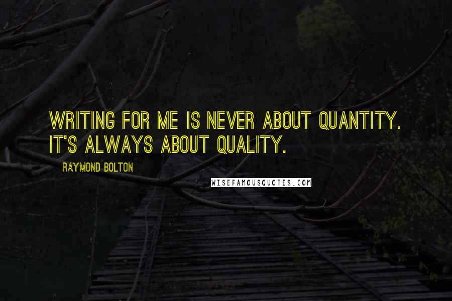 Raymond Bolton quotes: Writing for me is never about quantity. It's always about quality.