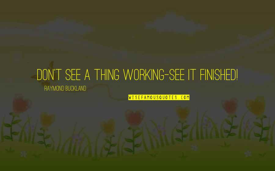 Raymond Buckland Quotes By Raymond Buckland: Don't see a thing working-see it finished!