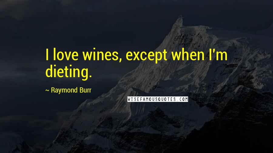 Raymond Burr quotes: I love wines, except when I'm dieting.