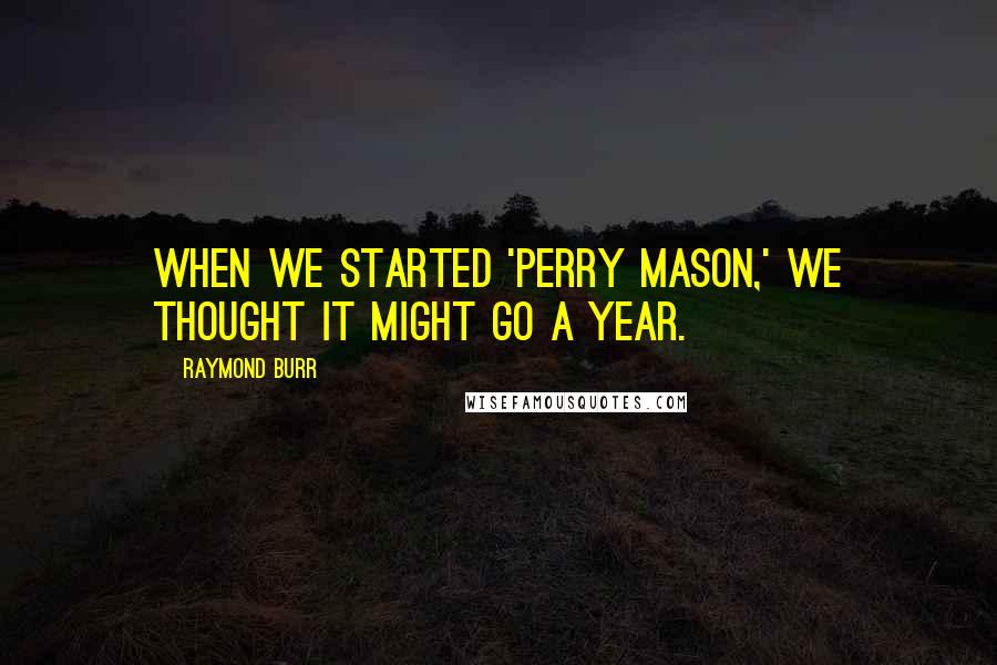 Raymond Burr quotes: When we started 'Perry Mason,' we thought it might go a year.