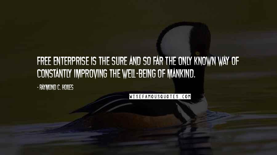 Raymond C. Hoiles quotes: Free enterprise is the sure and so far the only known way of constantly improving the well-being of mankind.