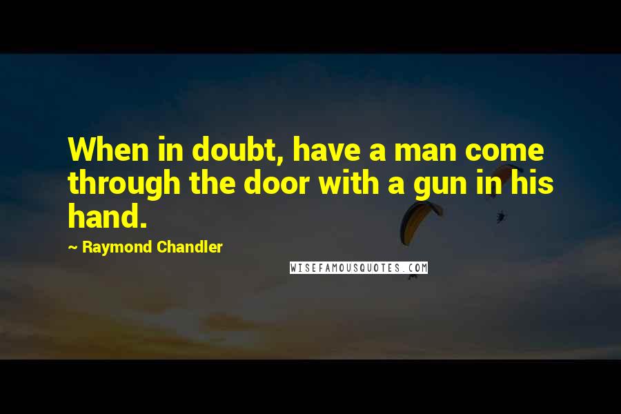 Raymond Chandler quotes: When in doubt, have a man come through the door with a gun in his hand.