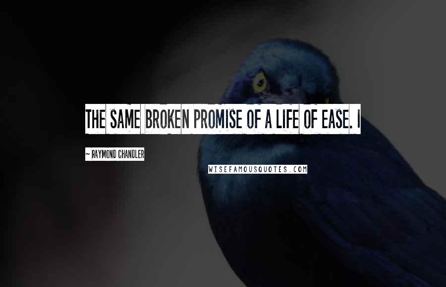Raymond Chandler quotes: The same broken promise of a life of ease. I