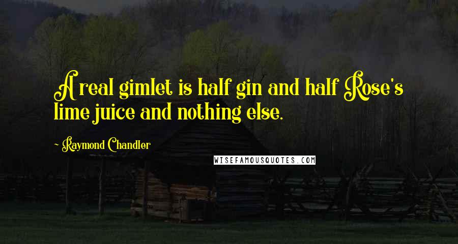 Raymond Chandler quotes: A real gimlet is half gin and half Rose's lime juice and nothing else.