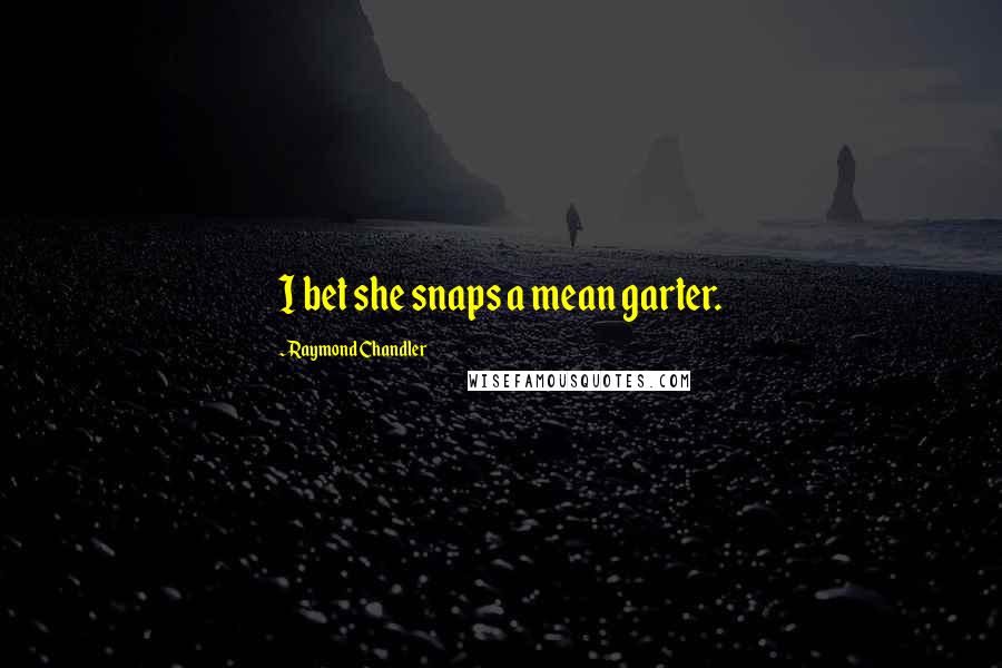 Raymond Chandler quotes: I bet she snaps a mean garter.