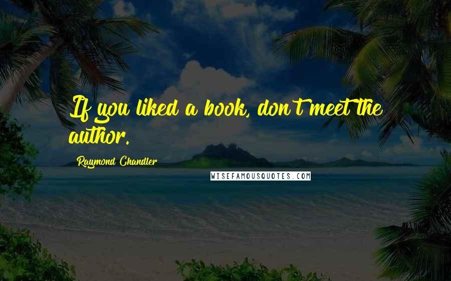 Raymond Chandler quotes: If you liked a book, don't meet the author.