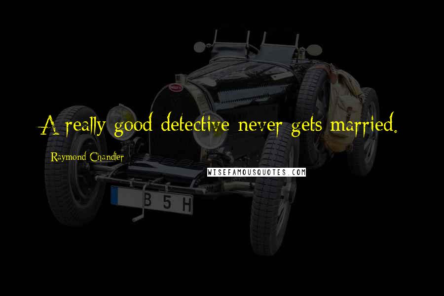 Raymond Chandler quotes: A really good detective never gets married.