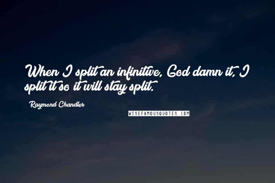Raymond Chandler quotes: When I split an infinitive, God damn it, I split it so it will stay split.