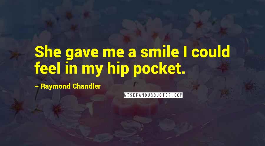 Raymond Chandler quotes: She gave me a smile I could feel in my hip pocket.