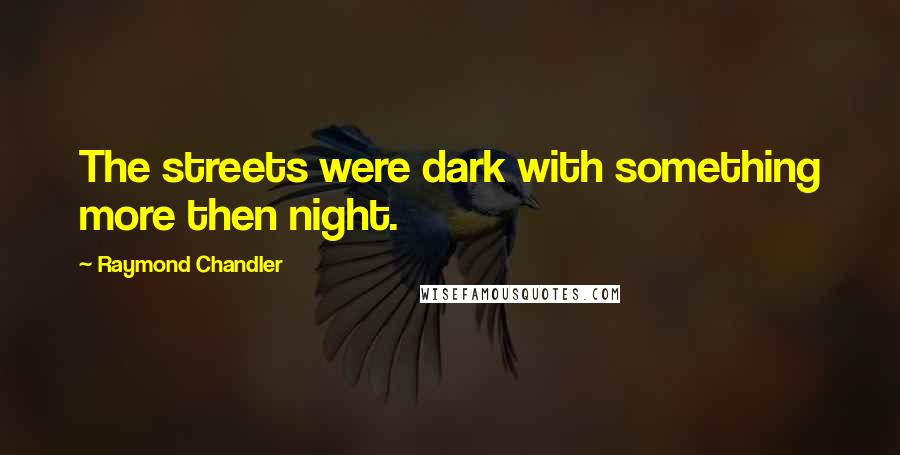 Raymond Chandler quotes: The streets were dark with something more then night.