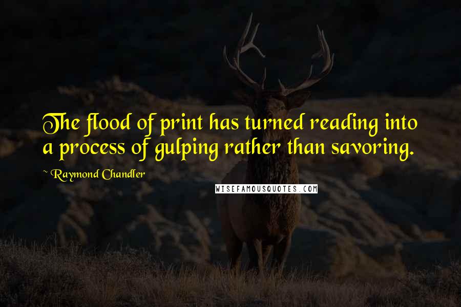Raymond Chandler quotes: The flood of print has turned reading into a process of gulping rather than savoring.
