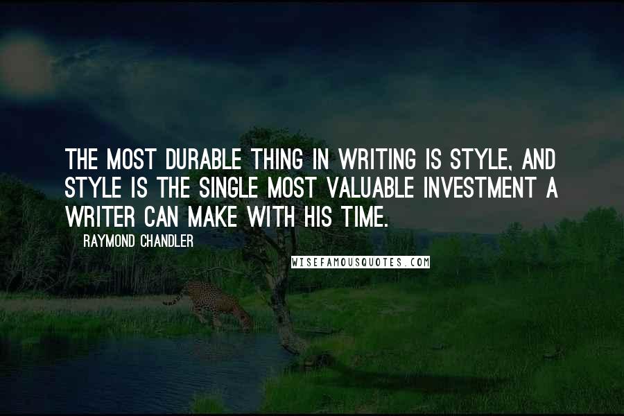 Raymond Chandler quotes: The most durable thing in writing is style, and style is the single most valuable investment a writer can make with his time.