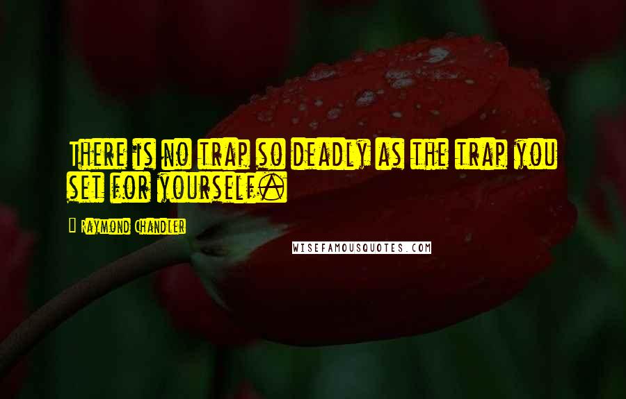 Raymond Chandler quotes: There is no trap so deadly as the trap you set for yourself.