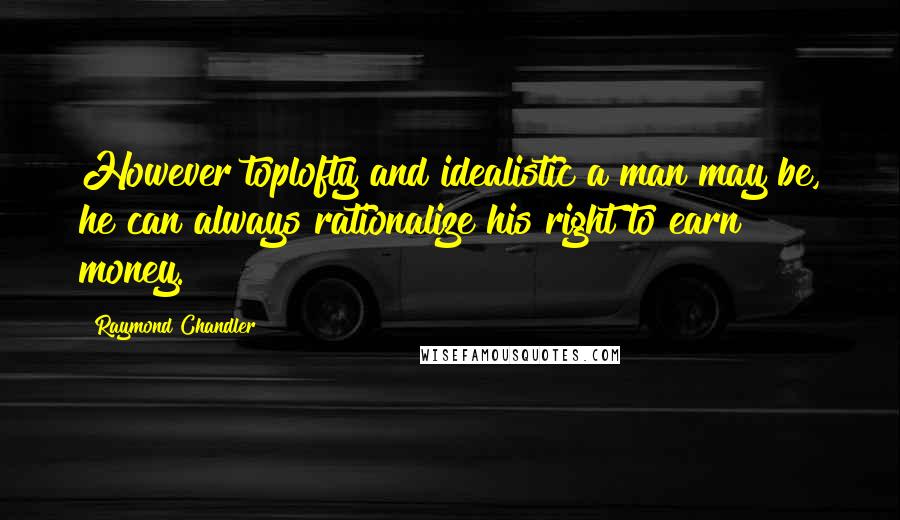 Raymond Chandler quotes: However toplofty and idealistic a man may be, he can always rationalize his right to earn money.