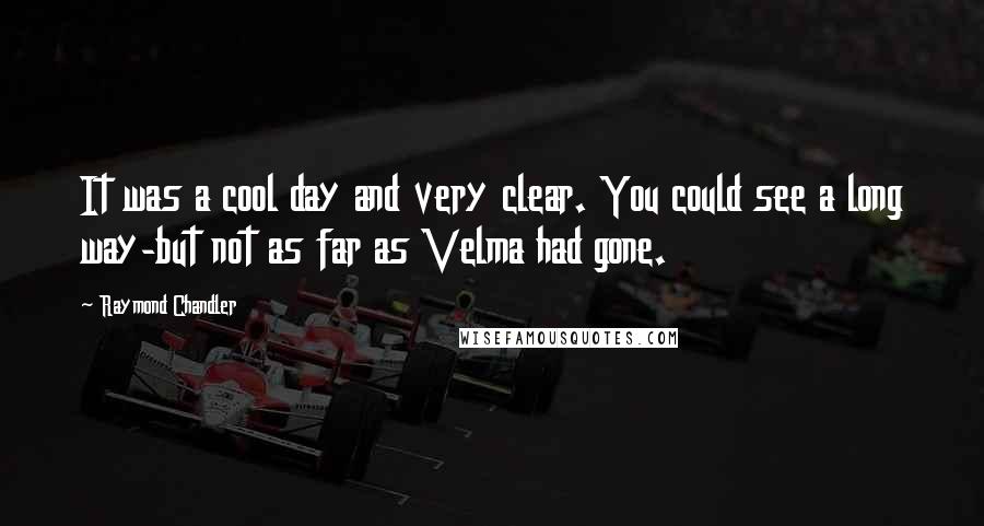 Raymond Chandler quotes: It was a cool day and very clear. You could see a long way-but not as far as Velma had gone.