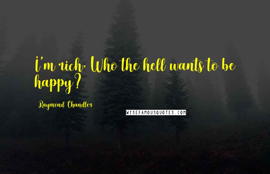 Raymond Chandler quotes: I'm rich. Who the hell wants to be happy?