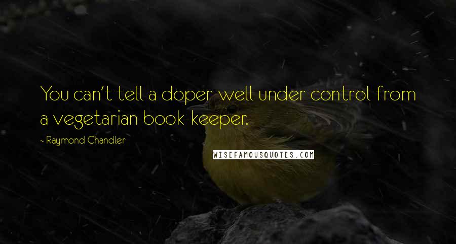 Raymond Chandler quotes: You can't tell a doper well under control from a vegetarian book-keeper.