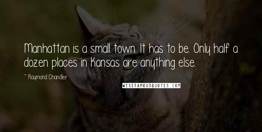 Raymond Chandler quotes: Manhattan is a small town. It has to be. Only half a dozen places in Kansas are anything else.