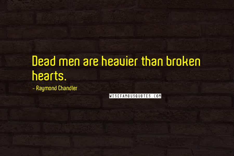 Raymond Chandler quotes: Dead men are heavier than broken hearts.