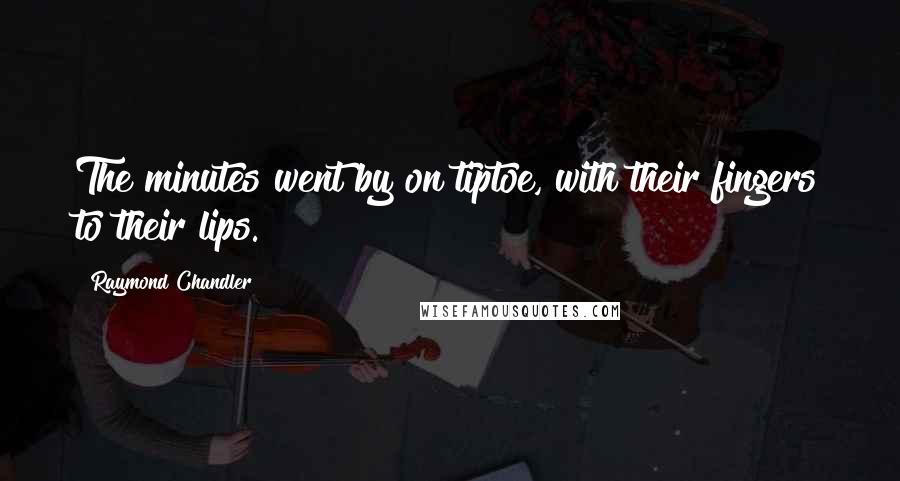 Raymond Chandler quotes: The minutes went by on tiptoe, with their fingers to their lips.