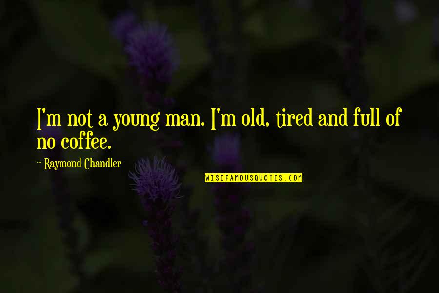 Raymond Chandler Quotes By Raymond Chandler: I'm not a young man. I'm old, tired