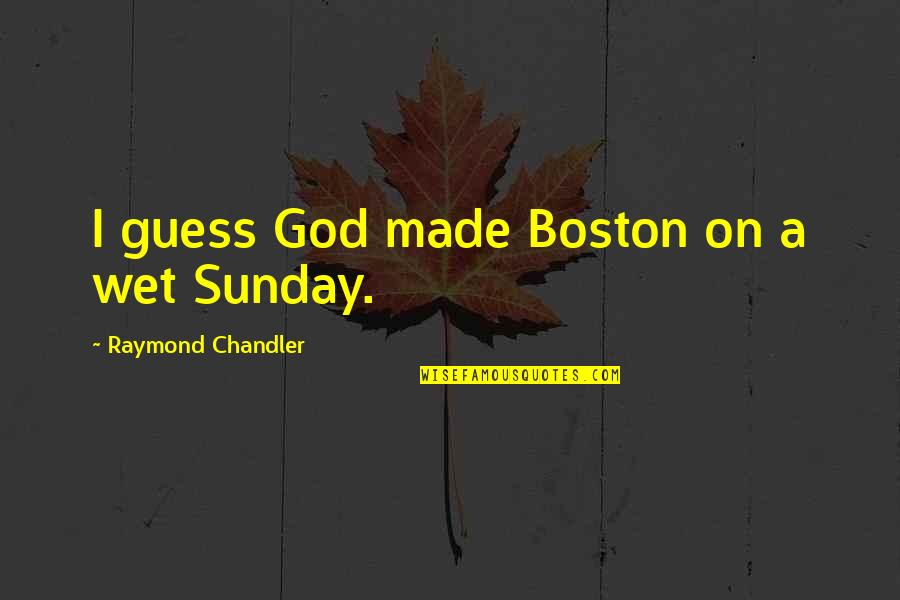 Raymond Chandler Quotes By Raymond Chandler: I guess God made Boston on a wet Raymond Chandler Quotes By Raymond Chandler: I guess God made Boston on a wet