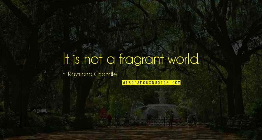 Raymond Chandler Quotes By Raymond Chandler: It is not a fragrant world.