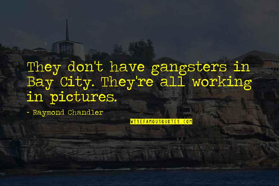 Raymond Chandler Quotes By Raymond Chandler: They don't have gangsters in Bay City. They're Raymond Chandler Quotes By Raymond Chandler: They don't have gangsters in Bay City. They're