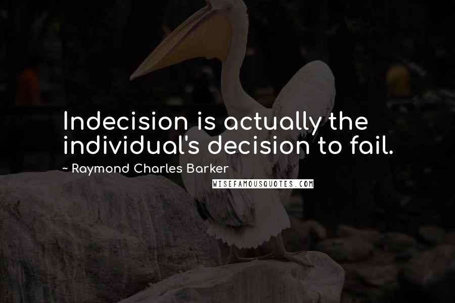 Raymond Charles Barker quotes: Indecision is actually the individual's decision to fail.