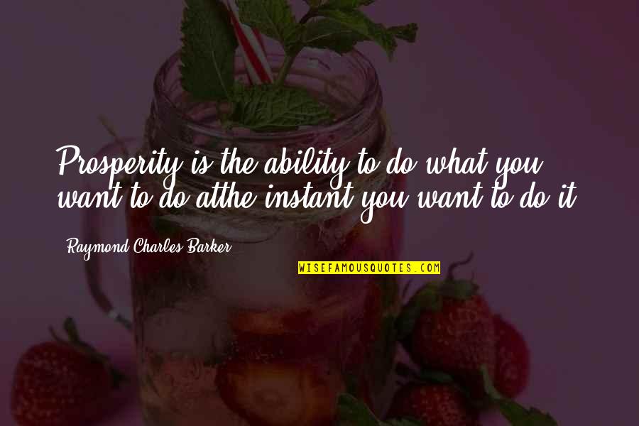 Raymond Charles Barker Quotes By Raymond Charles Barker: Prosperity is the ability to do what you